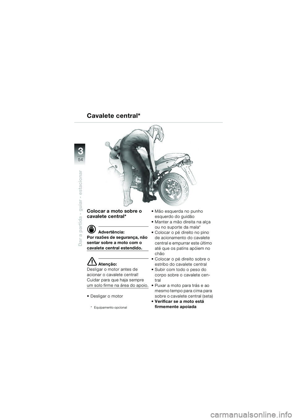 BMW MOTORRAD R 1100 S 2000  Manual do condutor (in Portuguese) 54
Dar a partida - guiar - estacionar
3
Colocar a moto sobre o 
cavalete central*
d Advertência:
Por razões de segurança, não 
sentar sobre a moto com o 
cavalete central estendido.
e Atenção:
D