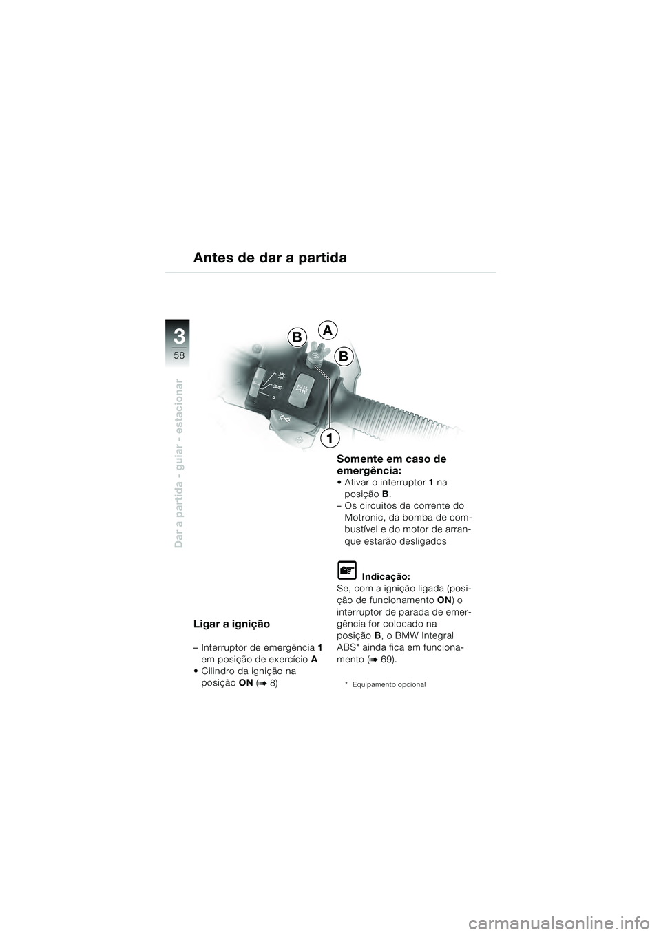 BMW MOTORRAD R 1100 S 2000  Manual do condutor (in Portuguese) 58
Dar a partida - guiar - estacionar
3A
B
B
1
Ligar a ignição
– Interruptor de emergência1 
em posição de exercício A
 Cilindro da ignição na 
posição ON (
b 8)
Somente em caso de 
emerg