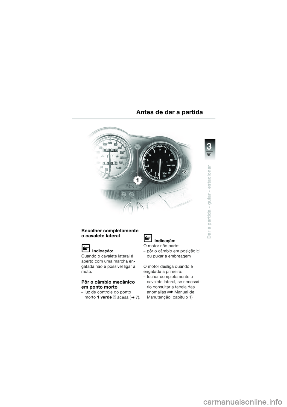 BMW MOTORRAD R 1100 S 2000  Manual do condutor (in Portuguese) 3
59
Dar a partida - guiar - estacionar
Recolher completamente 
o cavalete lateral
L Indicação:
Quando o cavalete lateral é 
aberto com uma marcha en-
gatada não é possível ligar a 
moto.
Pôr o