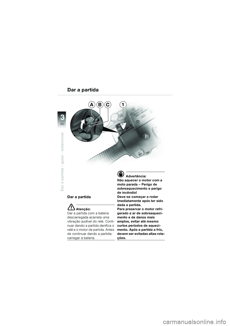 BMW MOTORRAD R 1100 S 2000  Manual do condutor (in Portuguese) 60
Dar a partida - guiar - estacionar
3
AB1C
Dar a partida
Dar a partida
e Atenção:
Dar a partida com a bateria 
descarregada acarreta uma 
vibração audível do relé. Conti-
nuar dando a partida 