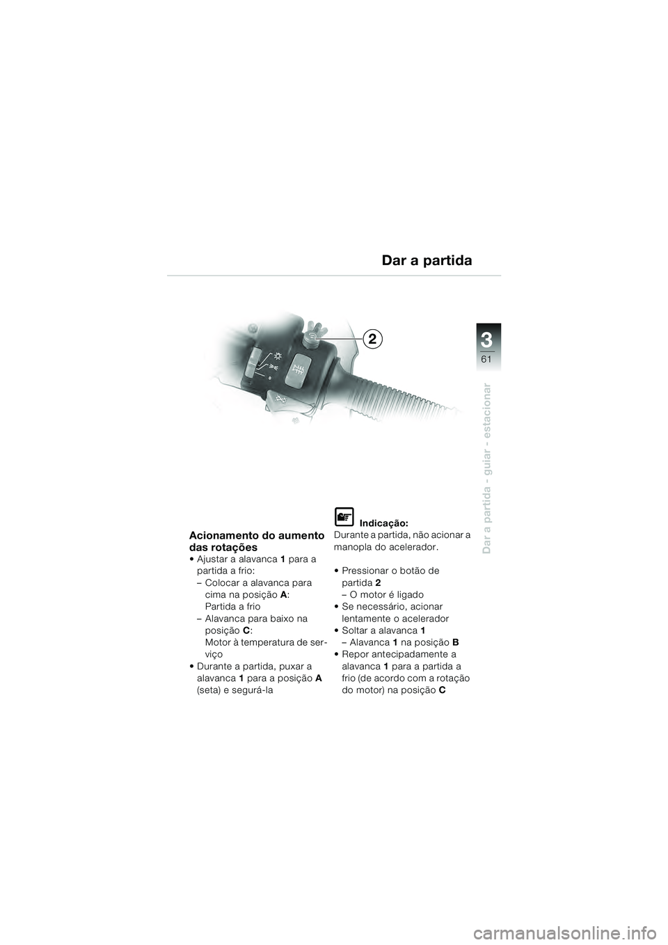 BMW MOTORRAD R 1100 S 2000  Manual do condutor (in Portuguese) 3
61
Dar a partida - guiar - estacionar
Acionamento do aumento 
das rotações
 Ajustar a alavanca1 para a 
partida a frio:
– Colocar a alavanca para  cima na posição A: 
Partida a frio
– Alavan