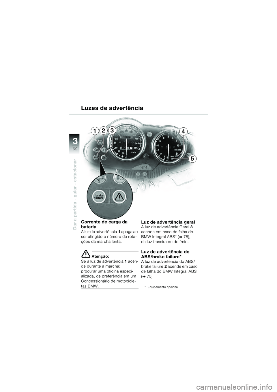 BMW MOTORRAD R 1100 S 2000  Manual do condutor (in Portuguese) 62
Dar a partida - guiar - estacionar
3
234
5
1
Corrente de carga da 
bateria
A luz de advertência1 apaga ao 
ser atingido o número de rota-
ções da marcha lenta.
e Atenção:
Se a luz de advertê