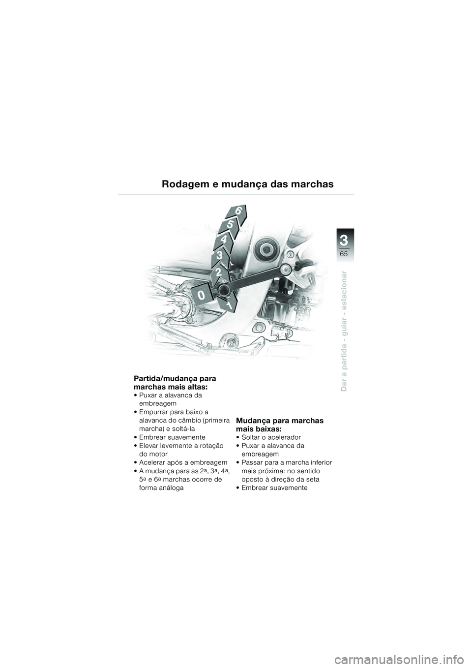 BMW MOTORRAD R 1100 S 2000  Manual do condutor (in Portuguese) 3
65
Dar a partida - guiar - estacionar
Partida/mudança para 
marchas mais altas:
 Puxar a alavanca da embreagem
 Empurrar para baixo a  alavanca do câmbio (primeira 
marcha) e soltá-la
 Embrear su