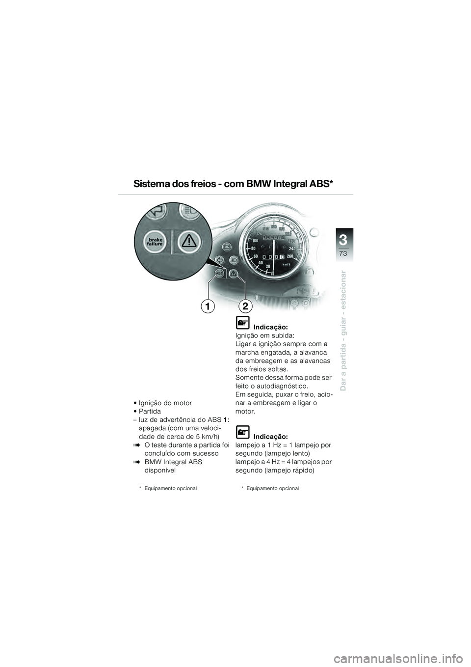 BMW MOTORRAD R 1100 S 2000  Manual do condutor (in Portuguese) 3
73
Dar a partida - guiar - estacionar
 Ignição do motor

– luz de advertência do ABS1:
apagada (com uma veloci-
dade de cerca de 5 km/h)
bO teste durante a partida foi 
concluído com sucesso
b