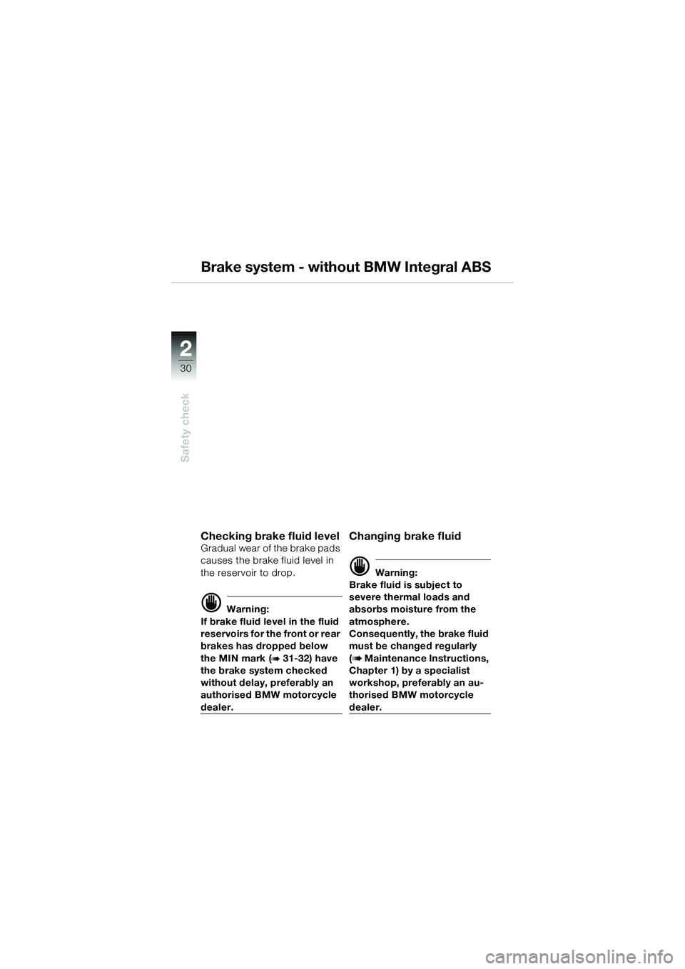 BMW MOTORRAD R 1100 S 2002  Riders Manual (in English) 2
30
Safety check
2
Brake system - without BMW Integral ABS
Checking brake fluid level Gradual wear of the brake pads 
causes the brake fluid level in 
the reservoir to drop.
d Warning:
If brake fluid