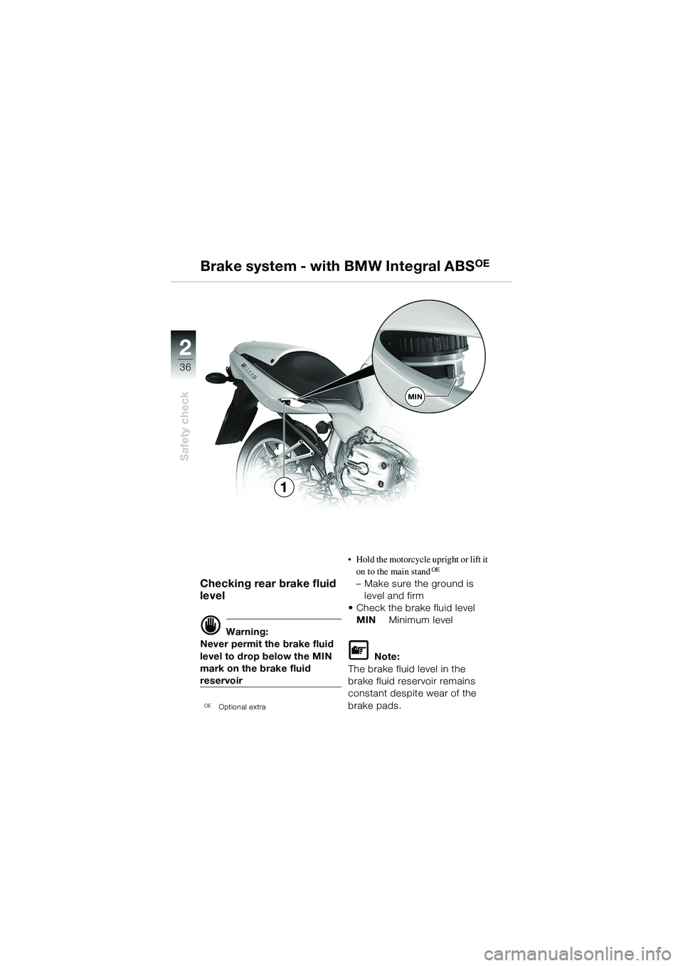BMW MOTORRAD R 1100 S 2002  Riders Manual (in English) 2
36
Safety check
2
MIN
1
Checking rear brake fluid 
level
d Warning:
Never permit the brake fluid 
level to drop below the MIN 
mark on the brake fluid 
reservoir
OE  Optional extra
• Hold the moto