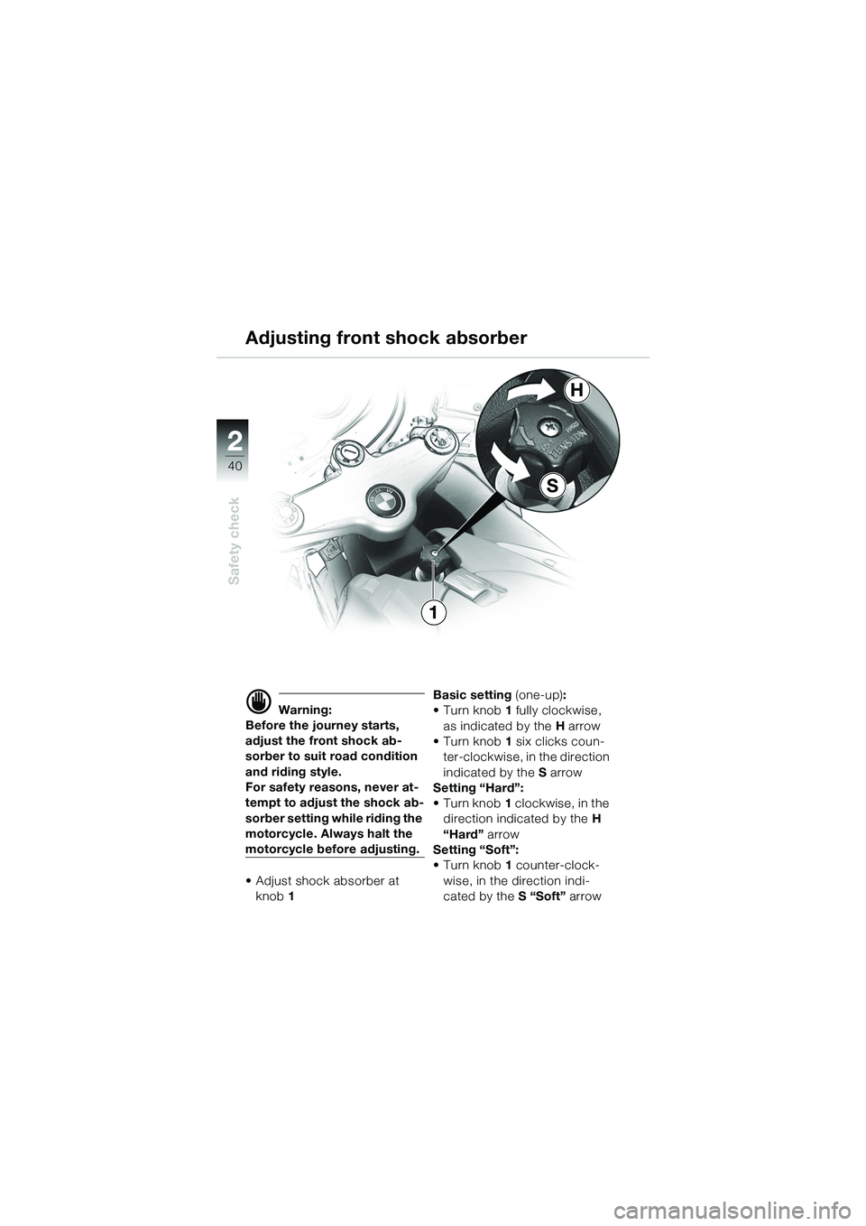 BMW MOTORRAD R 1100 S 2002  Riders Manual (in English) 2
40
Safety check
2
S
H
1
d Warning:
Before the journey starts, 
adjust the front shock ab-
sorber to suit road condition 
and riding style.
For safety reasons, never at-
tempt to adjust the shock ab-