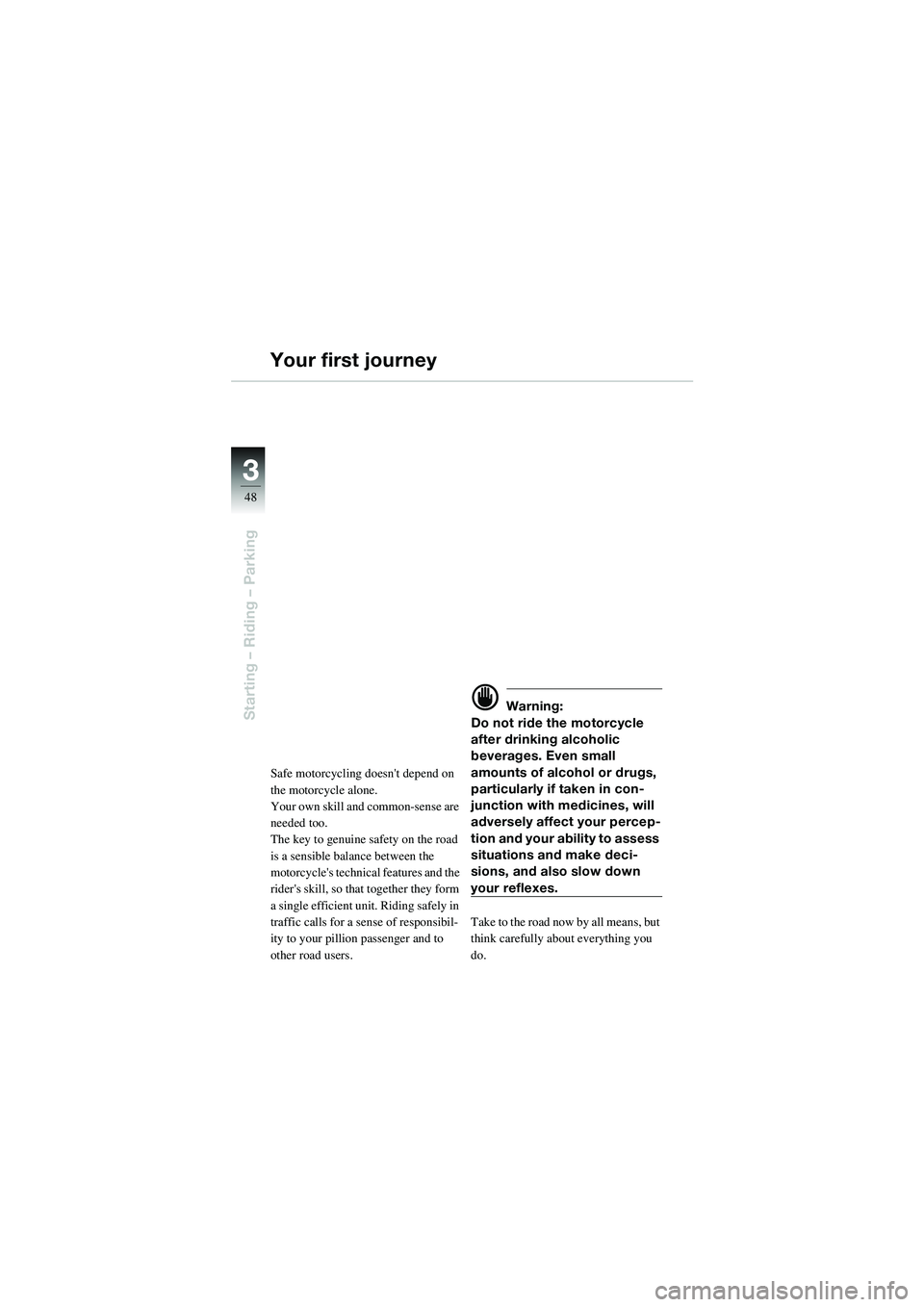 BMW MOTORRAD R 1100 S 2002  Riders Manual (in English) 48
Starting – Riding – Parking
3
Your first journey
Safe motorcycling doesnt depend on 
the motorcycle alone.
Your own skill and common-sense are 
needed too.
The key to genuine safety on the roa
