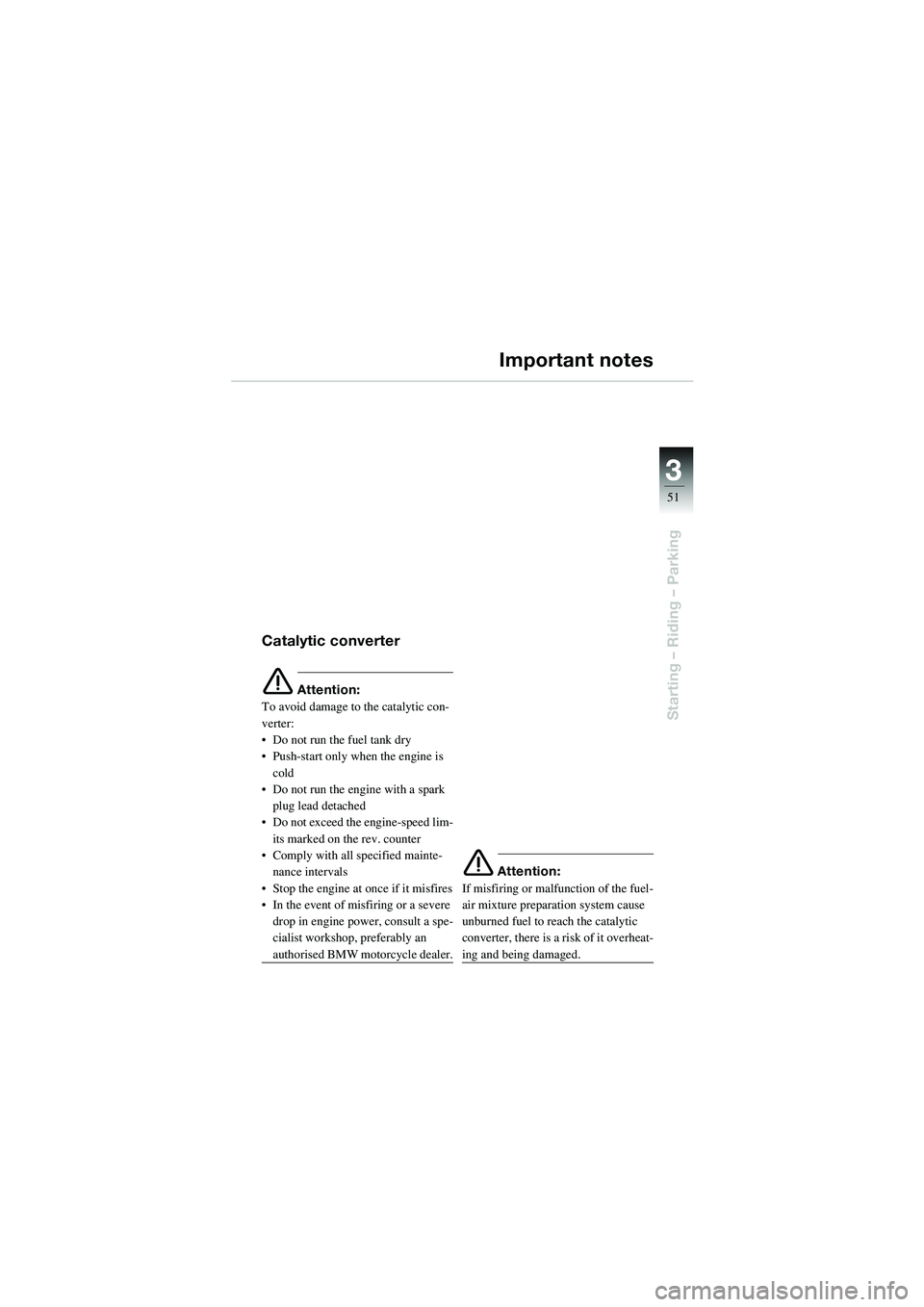 BMW MOTORRAD R 1100 S 2002  Riders Manual (in English) 3
51
Starting – Riding – Parking
Important notes
Catalytic converter
e Attention:
To avoid damage to the catalytic con-
verter:
• Do not run the fuel tank dry
• Push-start only wh en the engin