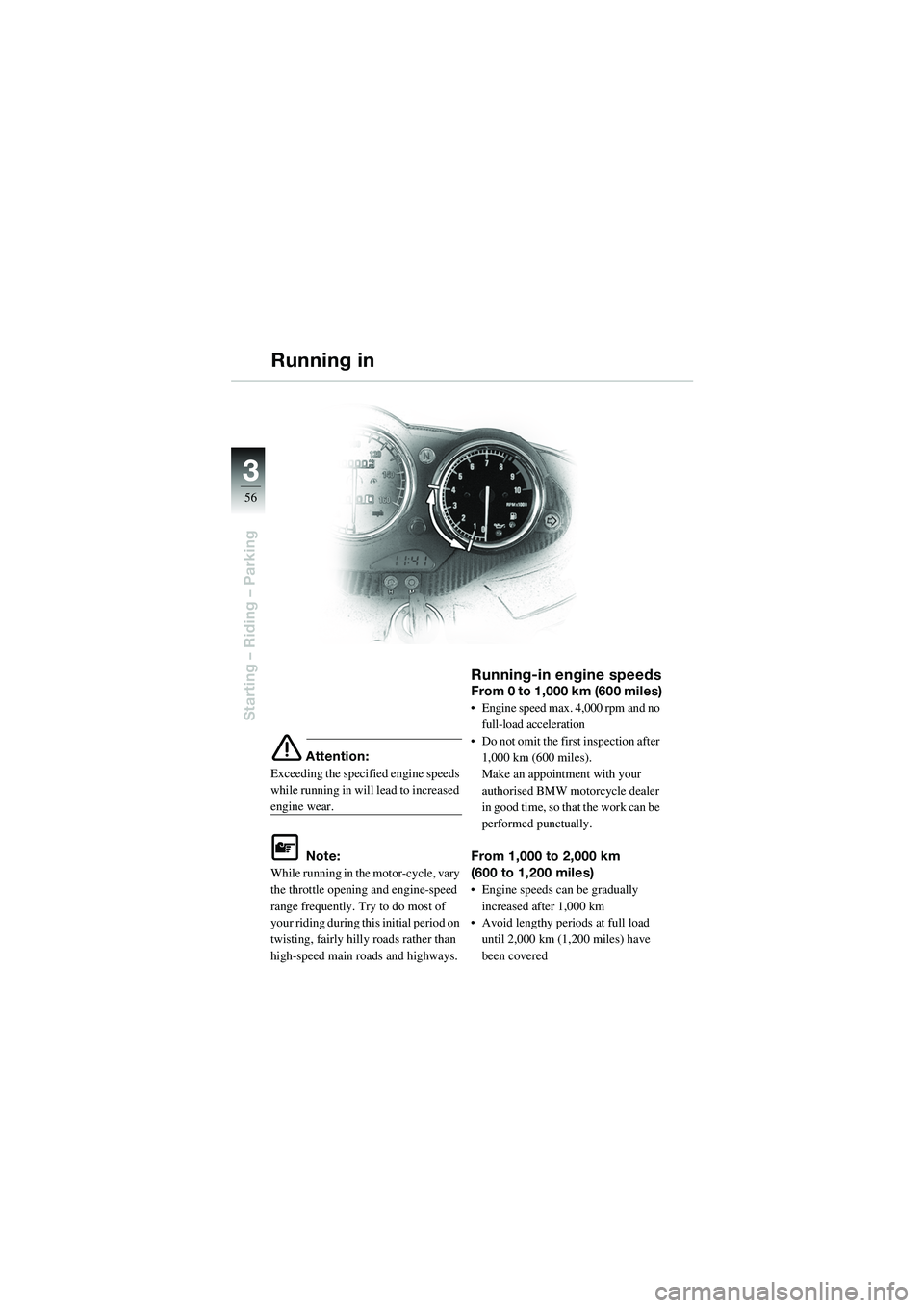 BMW MOTORRAD R 1100 S 2002  Riders Manual (in English) 56
Starting – Riding – Parking
3
e Attention:
Exceeding the specified engine speeds 
while running in will lead to increased 
engine wear.
L Note:
While running in the  motor-cycle, vary 
the thro