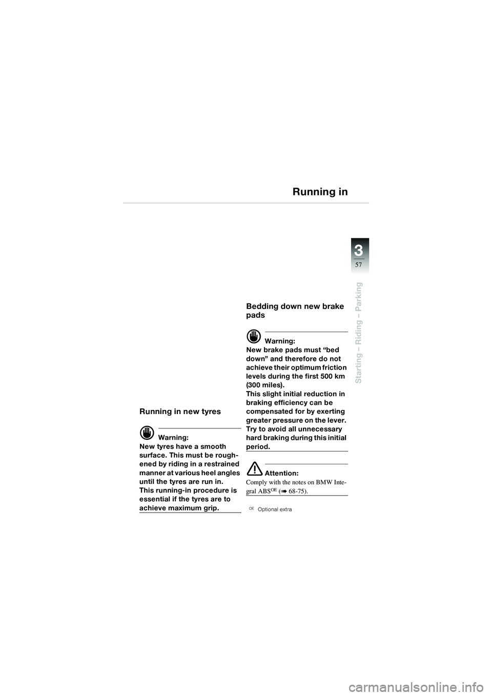BMW MOTORRAD R 1100 S 2002  Riders Manual (in English) 3
57
Starting – Riding – Parking
Running in
Running in new tyres
d Warning:
New tyres have a smooth 
surface. This must be rough-
ened by riding in a restrained 
manner at various heel angles 
unt