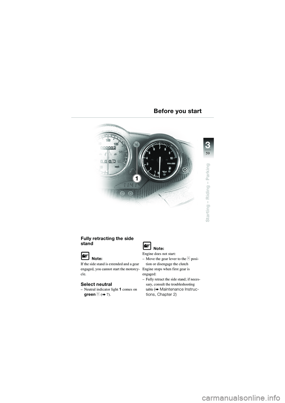 BMW MOTORRAD R 1100 S 2002  Riders Manual (in English) 3
59
Starting – Riding – Parking
Fully retracting the side 
stand
L Note:
If the side stand is extended and a gear 
engaged, you cannot start the motorcy-
cle.
Select neutral– Neutral indicator 