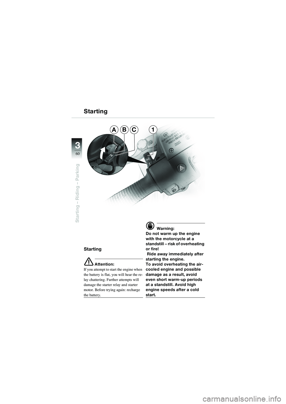 BMW MOTORRAD R 1100 S 2002  Riders Manual (in English) 60
Starting – Riding – Parking
3
Starting
Starting
e Attention:
If you attempt to start the engine when 
the battery is flat, you will hear the re-
lay chattering. Further attempts will 
damage th