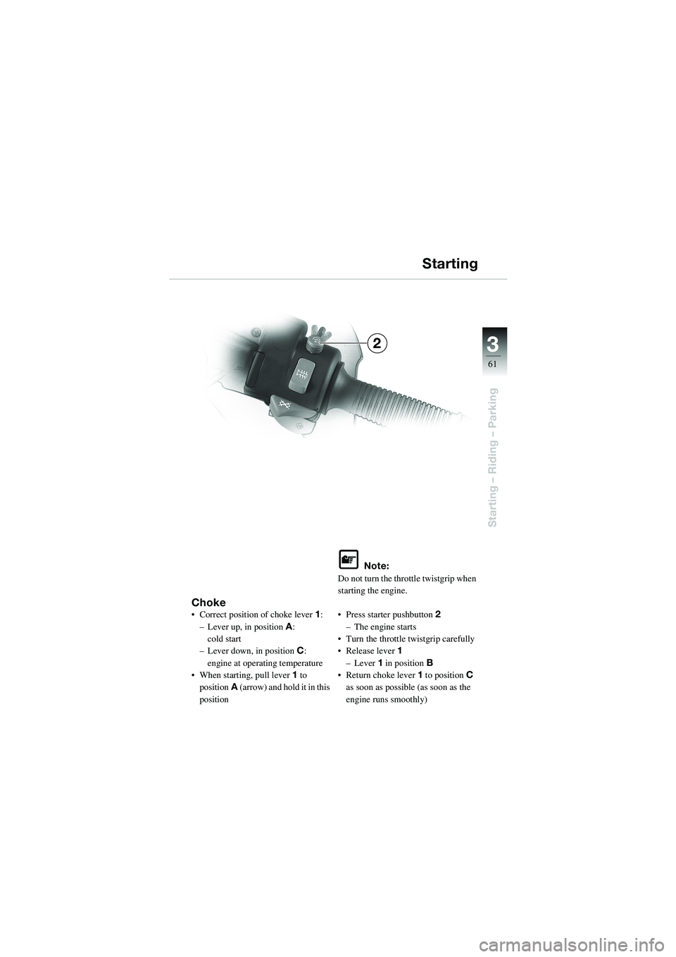 BMW MOTORRAD R 1100 S 2002  Riders Manual (in English) 3
61
Starting – Riding – Parking
2
Choke• Correct position of choke lever1:
– Lever up, in position  A: 
cold start
– Lever down, in position C: 
engine at operating temperature
• When sta