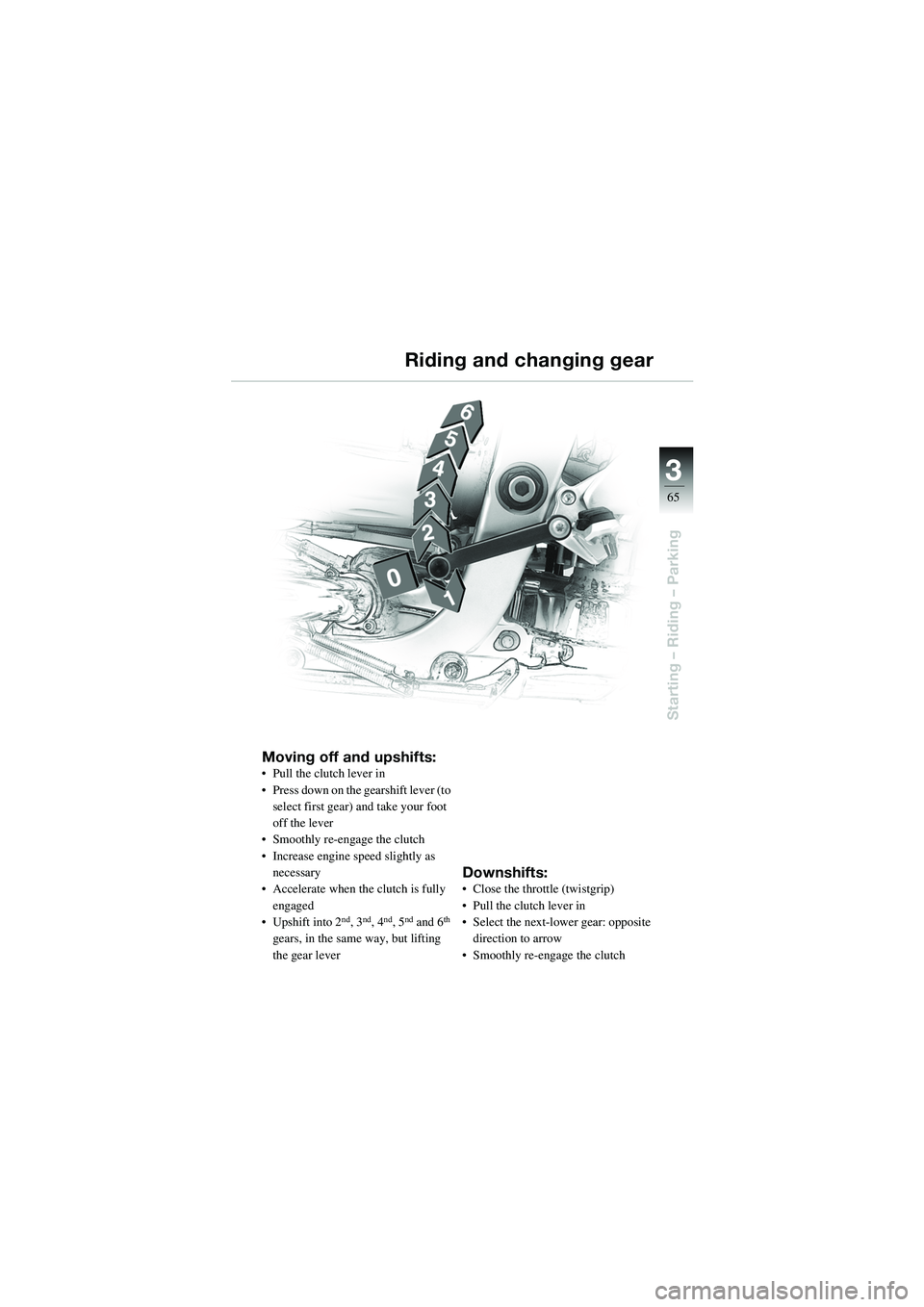 BMW MOTORRAD R 1100 S 2002  Riders Manual (in English) 3
65
Starting – Riding – Parking
Moving off and upshifts:• Pull the clutch lever in
• Press down on the gearshift lever (to select first gear) and take your foot 
off the lever
• Smoothly re