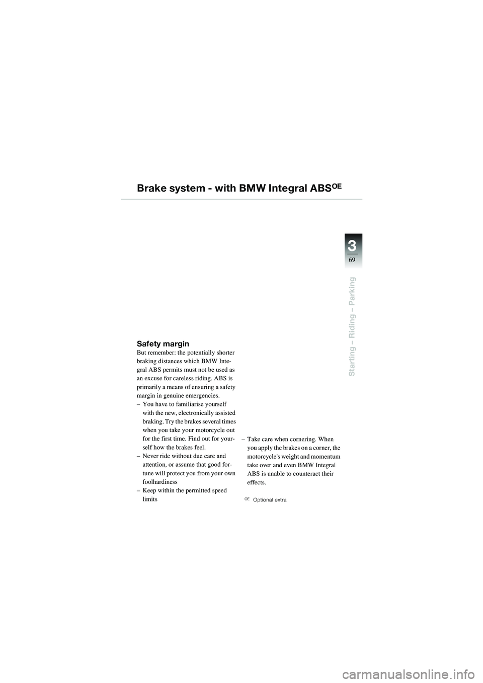 BMW MOTORRAD R 1100 S 2002  Riders Manual (in English) 3
69
Starting – Riding – Parking
Brake system - with BMW Integral ABSOE
Safety marginBut remember: the potentially shorter 
braking distances which BMW Inte-
gral ABS permits must not be used as 
