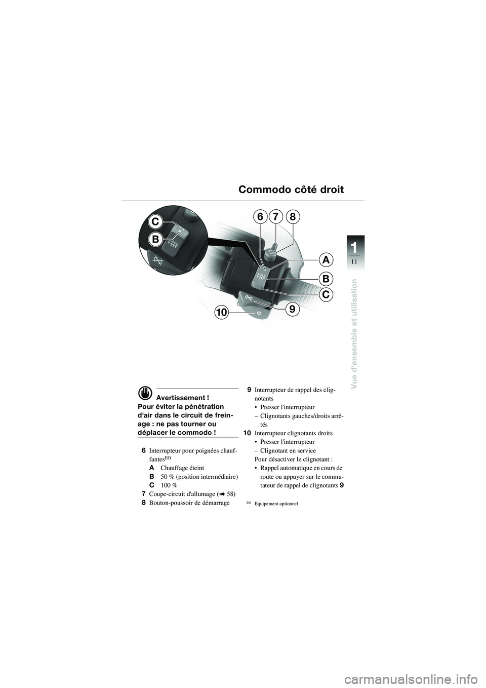 BMW MOTORRAD R 1100 S 2002  Livret de bord (in French) 11
11
Vue densemble et utilisation
7
B
C
A
68
910
C
B
d Avertissement !
Pour éviter la pénétration 
dair dans le circuit de frein-
age : ne pas tourner ou 
déplacer le commodo !
6 Interrupteur p