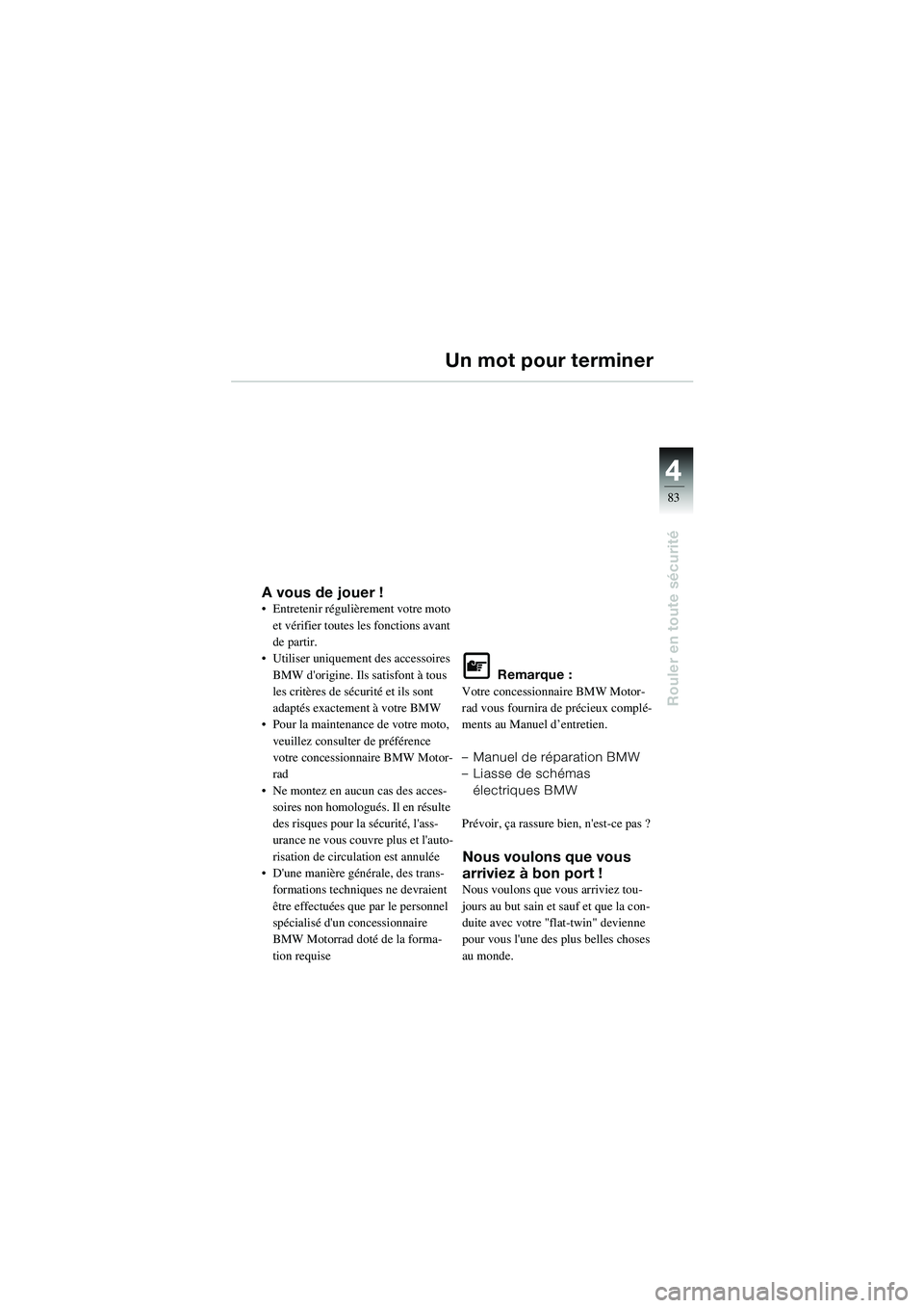 BMW MOTORRAD R 1100 S 2002 Livret de bord (in French) 4
83
4
Rouler en toute sécurité
Un mot pour terminer
A vous de jouer !• Entretenir régulièrement votre moto et vérifier toutes les fonctions avant
de partir.
• Utiliser uniquement des access BMW MOTORRAD R 1100 S 2002 Livret de bord (in French) 4
83
4
Rouler en toute sécurité
Un mot pour terminer
A vous de jouer !• Entretenir régulièrement votre moto et vérifier toutes les fonctions avant
de partir.
• Utiliser uniquement des access