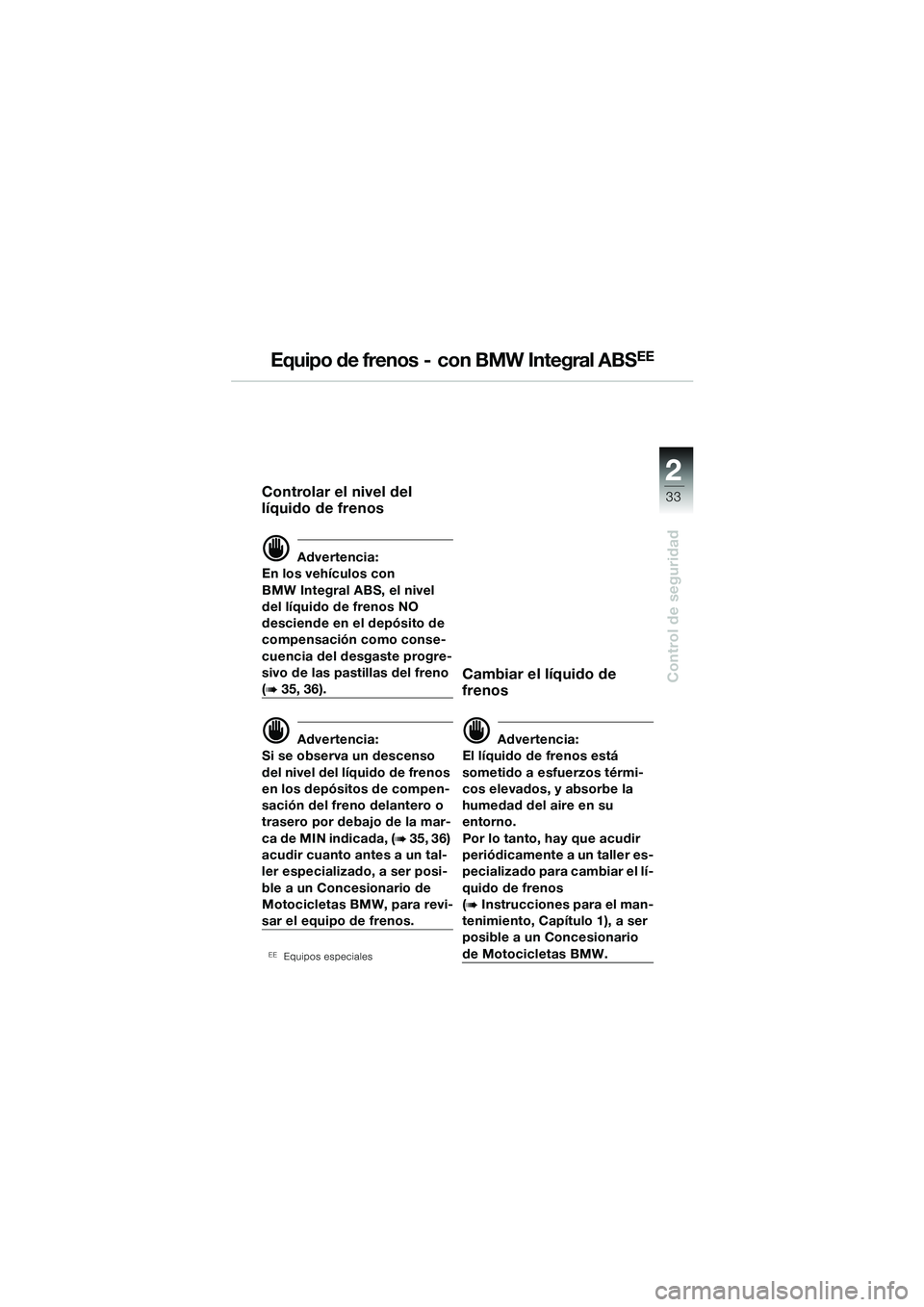 BMW MOTORRAD R 1100 S 2002 Manual de instrucciones (in Spanish) 2
33
Control de seguridad
Equipo de frenos - con BMW Integral ABSEE
Controlar el nivel del
líquido de frenos
d Advertencia:
En los vehículos con
BMW Integral ABS, el nivel
del líquido de fren BMW MOTORRAD R 1100 S 2002 Manual de instrucciones (in Spanish) 2
33
Control de seguridad
Equipo de frenos - con BMW Integral ABSEE
Controlar el nivel del
líquido de frenos
d Advertencia:
En los vehículos con
BMW Integral ABS, el nivel
del líquido de fren