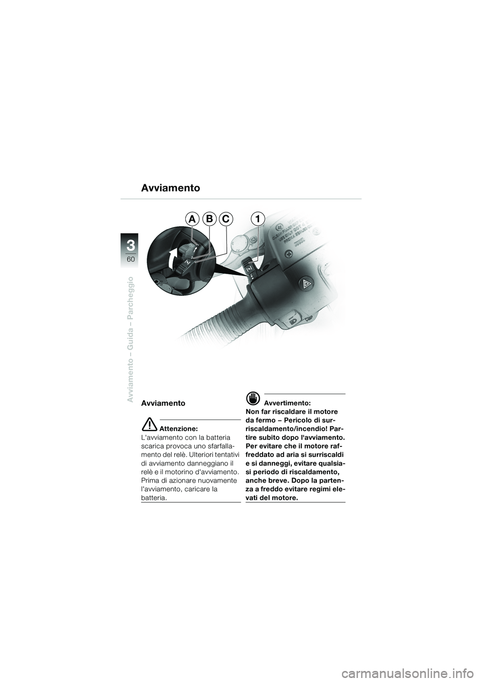 BMW MOTORRAD R 1100 S 2002  Libretto di uso e manutenzione (in Italian) 60
Avviamento – Guida – Parcheggio
3
Avviamento
Avviamento
e Attenzione:
Lavviamento con la batteria 
scarica provoca uno sfarfalla-
mento del relè. Ulteriori tentativi 
di avviamento danneggian