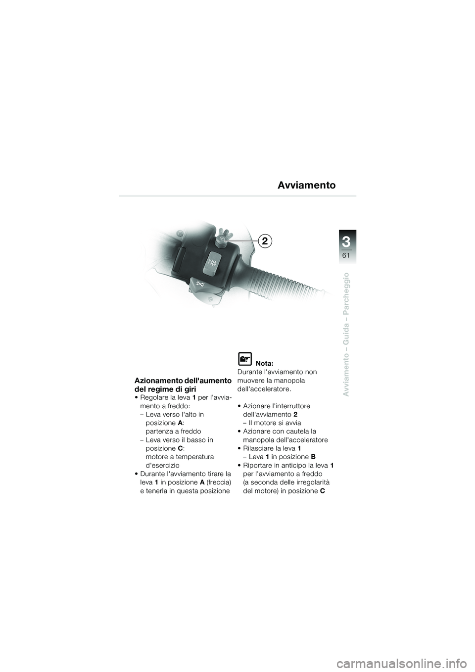 BMW MOTORRAD R 1100 S 2002  Libretto di uso e manutenzione (in Italian) 3
61
Avviamento – Guida – Parcheggio
2
Azionamento dellaumento 
del regime di giri
• Regolare la leva1 per lavvia-
mento a freddo:
– Leva verso lalto in  posizione A: 
partenza a freddo
–