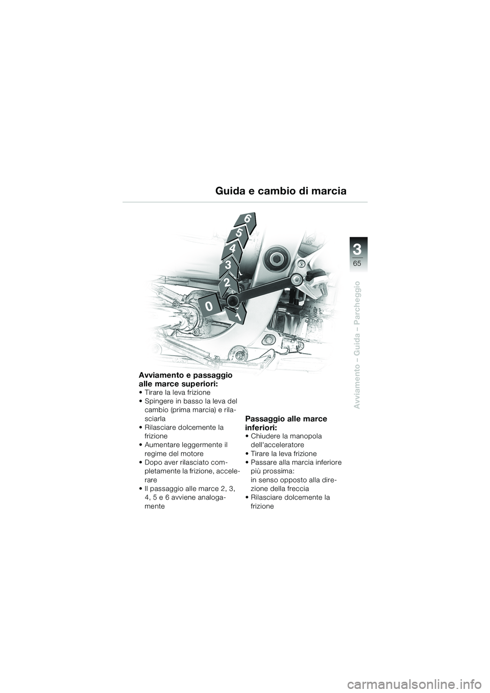BMW MOTORRAD R 1100 S 2002  Libretto di uso e manutenzione (in Italian) 3
65
Avviamento – Guida – Parcheggio
Avviamento e passaggio 
alle marce superiori:
• Tirare la leva frizione
• Spingere in basso la leva del cambio (prima marcia) e rila-
sciarla
• Rilasciar