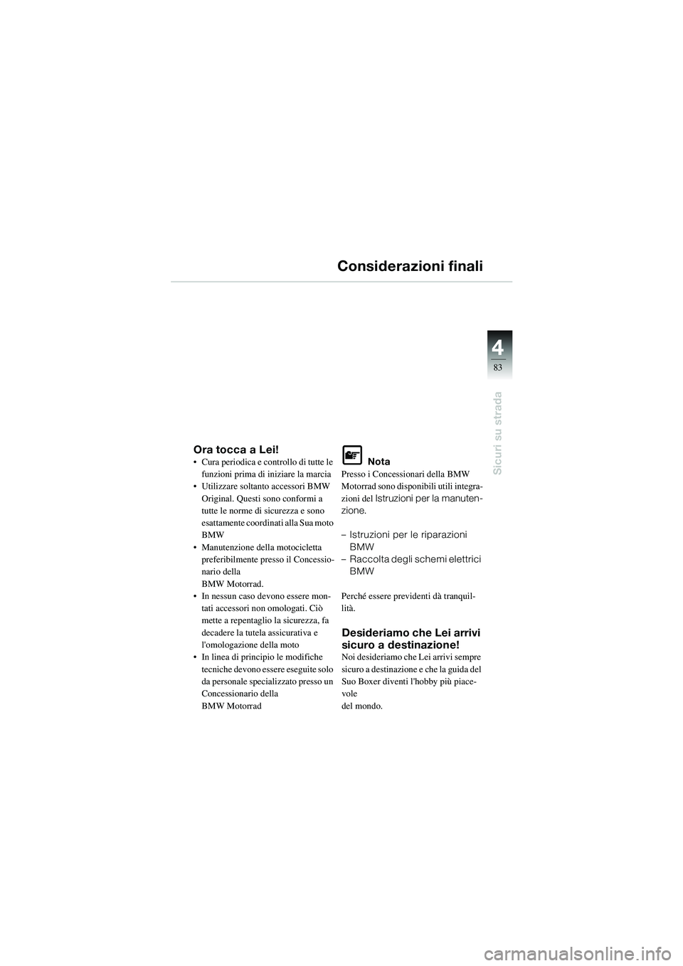 BMW MOTORRAD R 1100 S 2002  Libretto di uso e manutenzione (in Italian) 4
83
4
Sicuri su strada
Considerazioni finali
Ora tocca a Lei!• Cura periodica e controllo di tutte le funzioni prima di iniziare la marcia
• Utilizzare soltanto accessori BMW 
Original. Questi so
