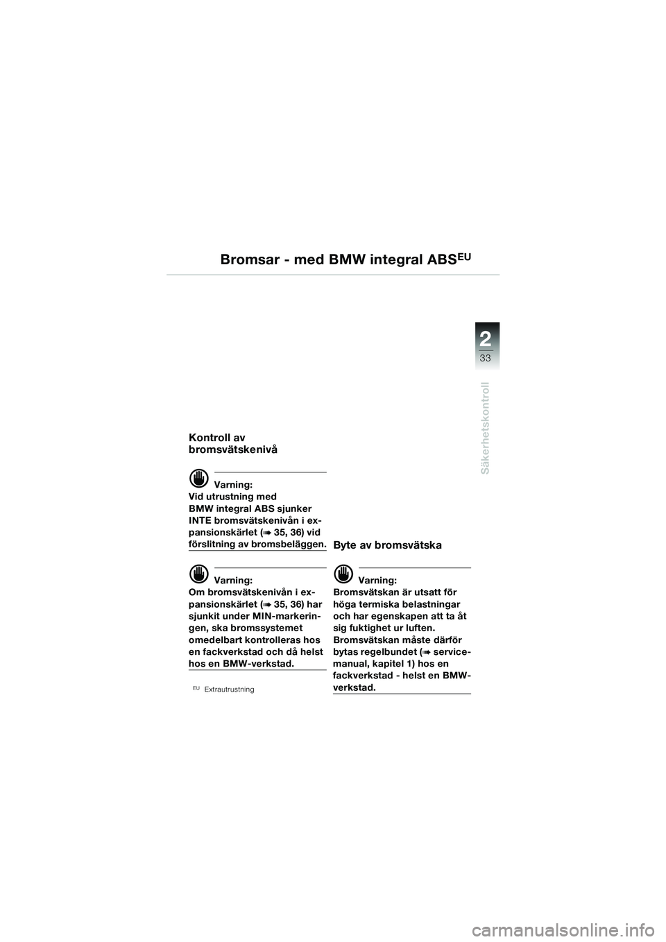 BMW MOTORRAD R 1100 S 2002  Instruktionsbok (in Swedish) 2
33
Säkerhetskontroll
Bromsar - med BMW integral ABSEU
Kontroll av 
bromsvätskenivå
d Varning:
Vid utrustning med 
BMW integral ABS sjunker 
INTE bromsvätskenivån i ex-
pansionskärlet (
b 35, 3