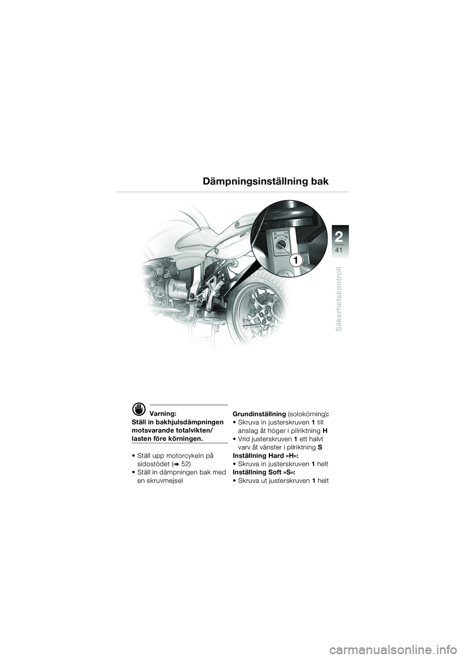 BMW MOTORRAD R 1100 S 2002  Instruktionsbok (in Swedish) 2
41
Säkerhetskontroll
1
d Varning:
Ställ in bakhjulsdämpningen 
motsvarande totalvikten/
lasten före körningen.
• Ställ upp motorcykeln på  sidostödet (
b 52)
• Ställ in dämpningen bak 