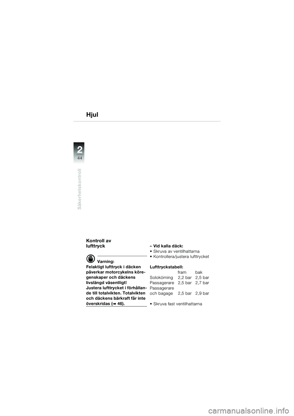 BMW MOTORRAD R 1100 S 2002  Instruktionsbok (in Swedish) 2
44
Säkerhetskontroll
2
Hjul
Kontroll av 
lufttryck
d Varning:
Felaktigt lufttryck i däcken 
påverkar motorcykelns köre-
genskaper och däckens 
livslängd väsentligt!
Justera lufttrycket i för