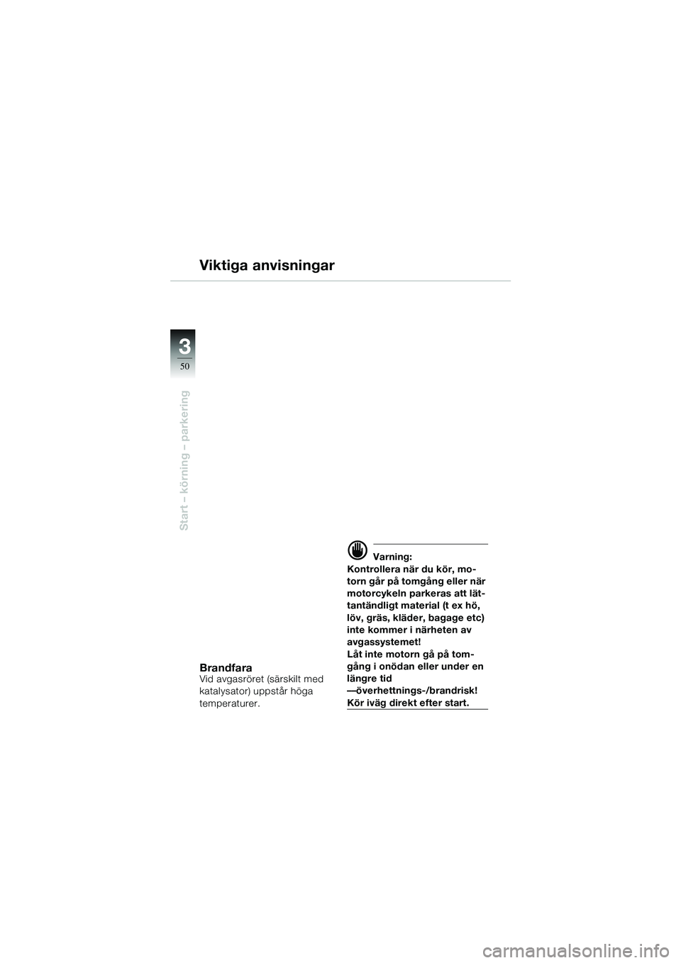 BMW MOTORRAD R 1100 S 2002  Instruktionsbok (in Swedish) 50
Start – körning – parkering
3
Viktiga anvisningar
BrandfaraVid avgasröret (särskilt med 
katalysator) uppstår höga 
temperaturer.
d Varning:
Kontrollera när du kör, mo-
torn går på tom