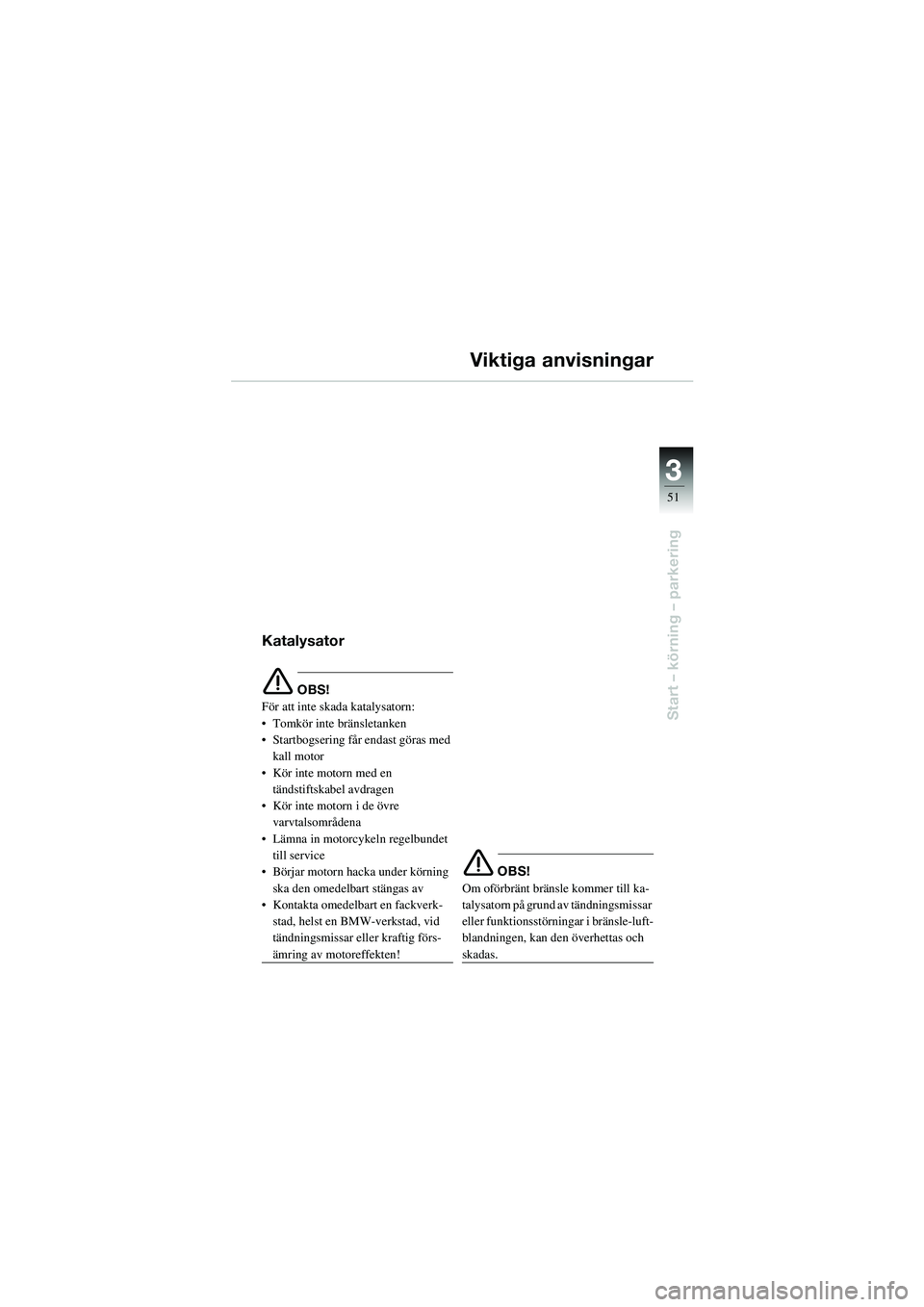 BMW MOTORRAD R 1100 S 2002  Instruktionsbok (in Swedish) 3
51
Start – körning – parkering
Viktiga anvisningar
Katalysator
e OBS!
För att inte skada katalysatorn:
• Tomkör inte bränsletanken
• Startbogsering får endast göras med  kall motor
•