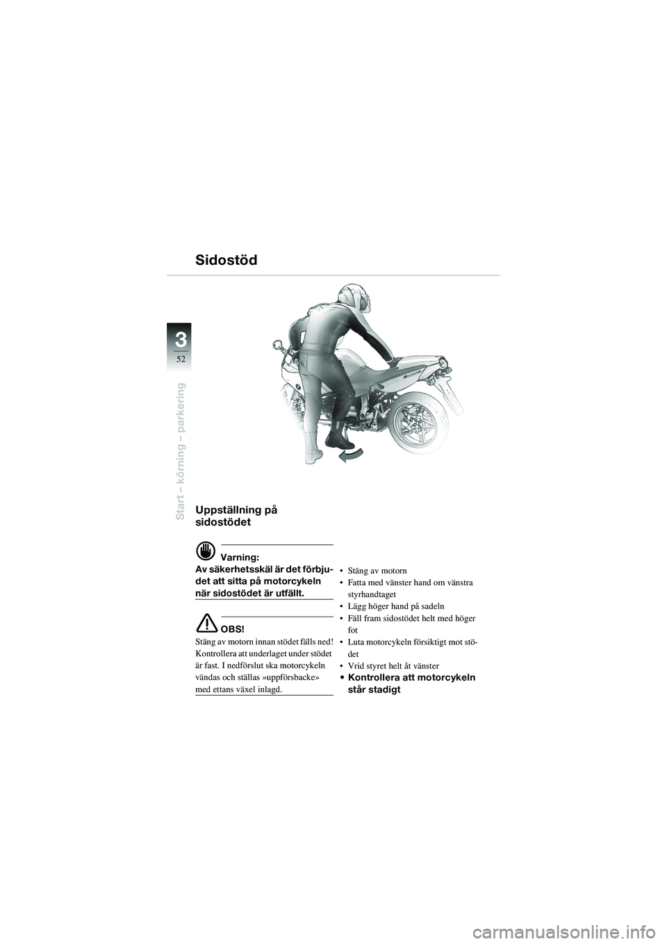 BMW MOTORRAD R 1100 S 2002  Instruktionsbok (in Swedish) 52
Start – körning – parkering
3
Uppställning på 
sidostödet
d Varning:
Av säkerhetsskäl är det förbju-
det att sitta på motorcykeln 
när sidostödet är utfällt.
e OBS!
Stäng av motor