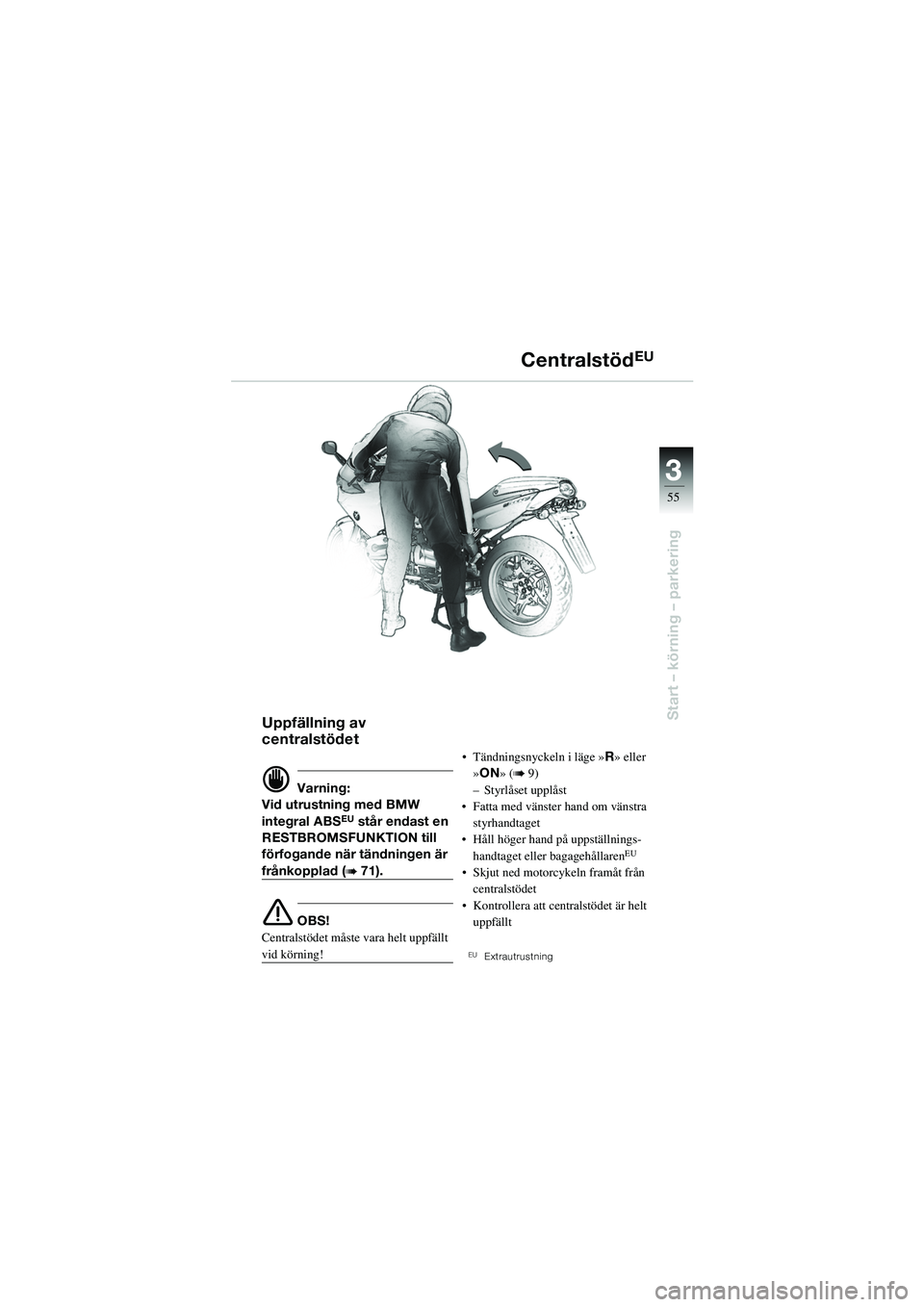 BMW MOTORRAD R 1100 S 2002  Instruktionsbok (in Swedish) 3
55
Start – körning – parkeringUppfällning av 
centralstödet
d Varning:
Vid utrustning med BMW 
integral ABS
EU står endast en 
RESTBROMSFUNKTION till 
förfogande när tändningen är 
från