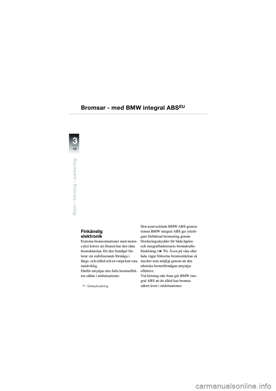 BMW MOTORRAD R 1100 S 2002  Instruktionsbok (in Swedish) 68
Start – körning – parkering
3
Bromsar - med BMW integral ABSEU
Finkänslig 
elektronik
Extrema bromssituationer med motor-
cykel kräver att föraren har den rätta 
bromskänslan. Ett låst f