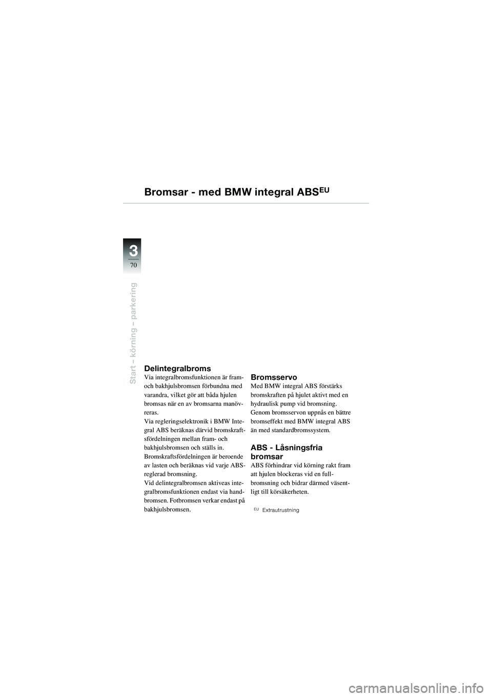 BMW MOTORRAD R 1100 S 2002  Instruktionsbok (in Swedish) 70
Start – körning – parkering
3
Bromsar - med BMW integral ABSEU
DelintegralbromsVia integralbromsfunktionen är fram- 
och bakhjulsbromsen förbundna med 
varandra, vilket gör att båda hjulen