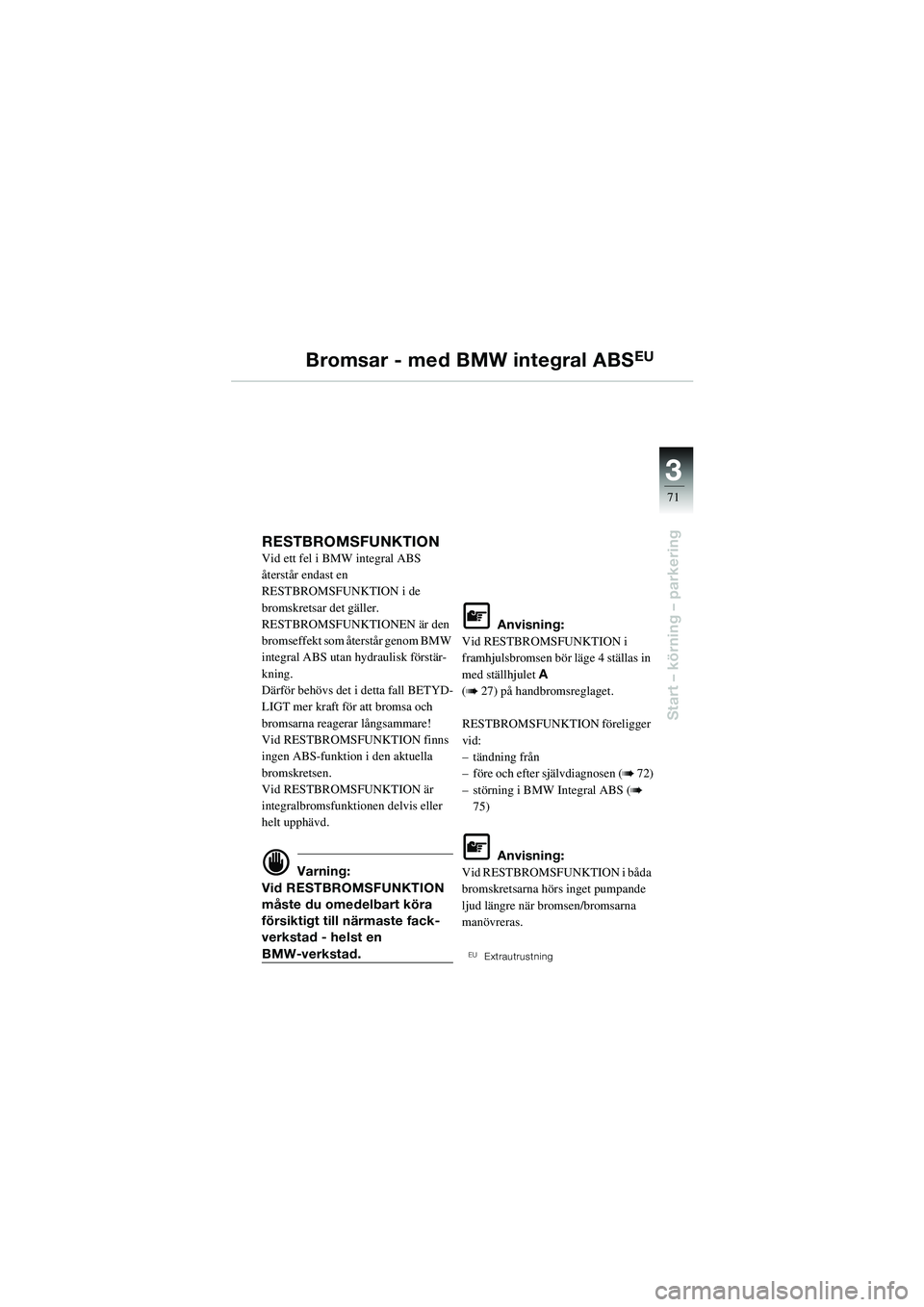 BMW MOTORRAD R 1100 S 2002  Instruktionsbok (in Swedish) 3
71
Start – körning – parkering
Bromsar - med BMW integral ABSEU
RESTBROMSFUNKTION Vid ett fel i BMW integral ABS 
återstår endast en 
RESTBROMSFUNKTION i de 
bromskretsar det gäller.
RESTBRO