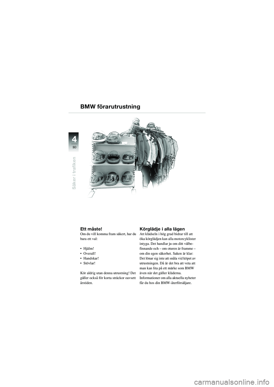 BMW MOTORRAD R 1100 S 2002  Instruktionsbok (in Swedish) 44
80
Säker i trafiken
Ett måste!Om du vill komma fram säkert, har du 
bara ett val:
• Hjälm!
• Overall!
• Handskar! 
•Stövlar!
Kör aldrig utan denna utrustning! Det 
gäller också för