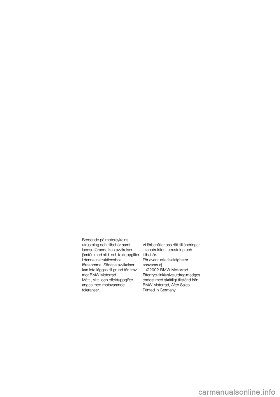 BMW MOTORRAD R 1100 S 2002  Instruktionsbok (in Swedish) Beroende på motorcykelns 
utrustning och tillbehör samt 
landsutförande kan avvikelser 
jämfört med bild- och textuppgifter 
i denna instruktionsbok 
förekomma. Sådana avvikelser 
kan inte läg