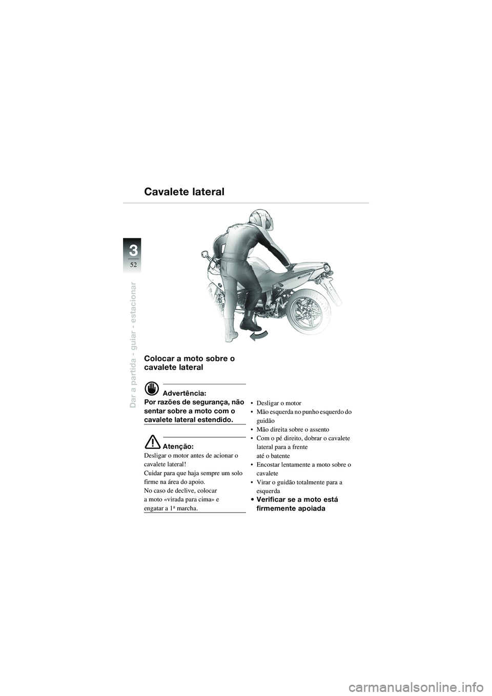 BMW MOTORRAD R 1100 S 2002  Manual do condutor (in Portuguese) 52
Dar a partida - guiar - estacionar
3
Colocar a moto sobre o 
cavalete lateral
d Advertência:
Por razões de segurança, não 
sentar sobre a moto com o 
cavalete lateral estendido.
e Atenção:
De