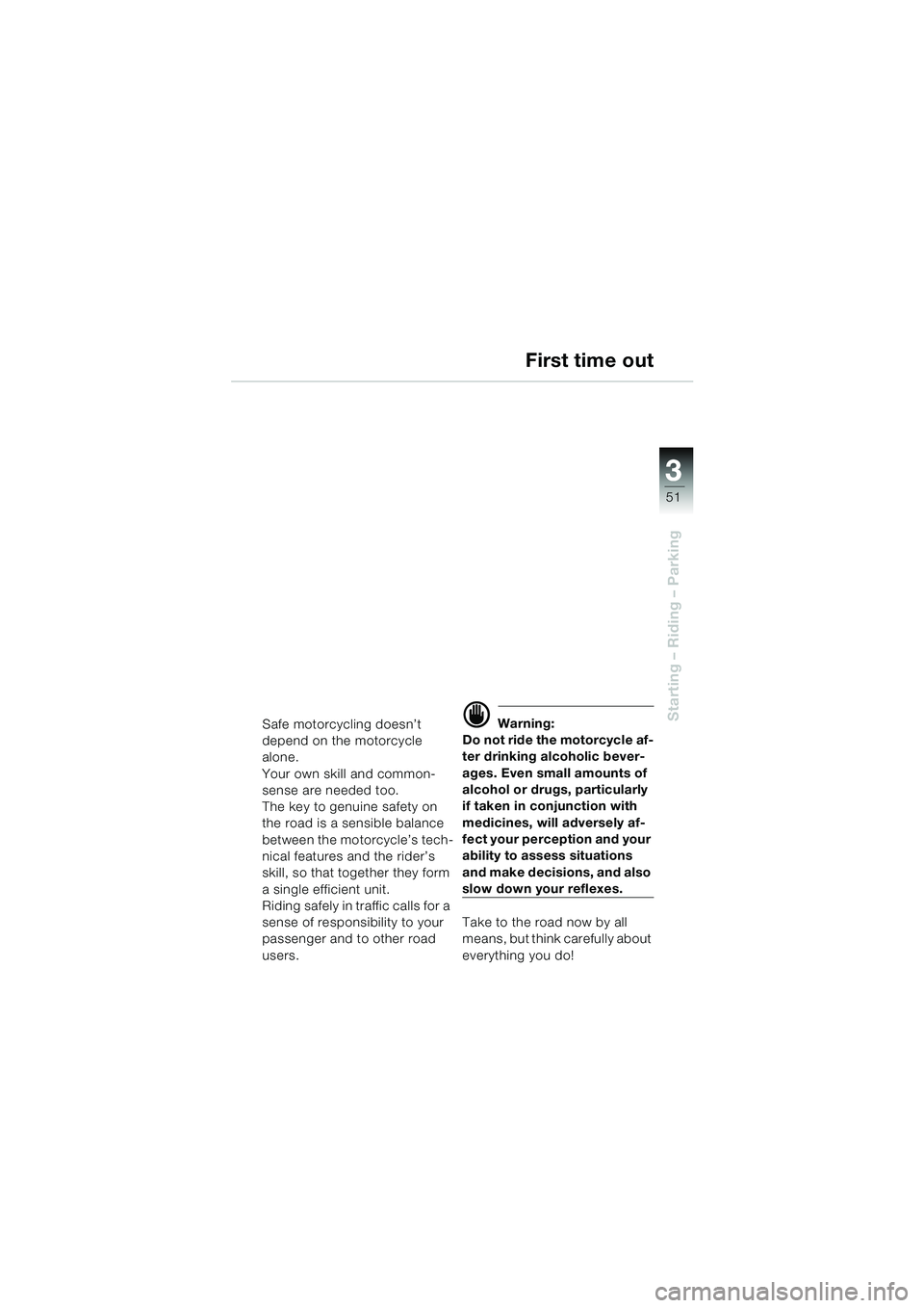 BMW MOTORRAD R 1150 RS 2002  Riders Manual (in English) 3
51
3
Starting – Riding – Parking
First time out
Safe motorcycling doesn’t 
depend on the motorcycle 
alone.
Your own skill and common-
sense are needed too.
The key to genuine safety on 
the r