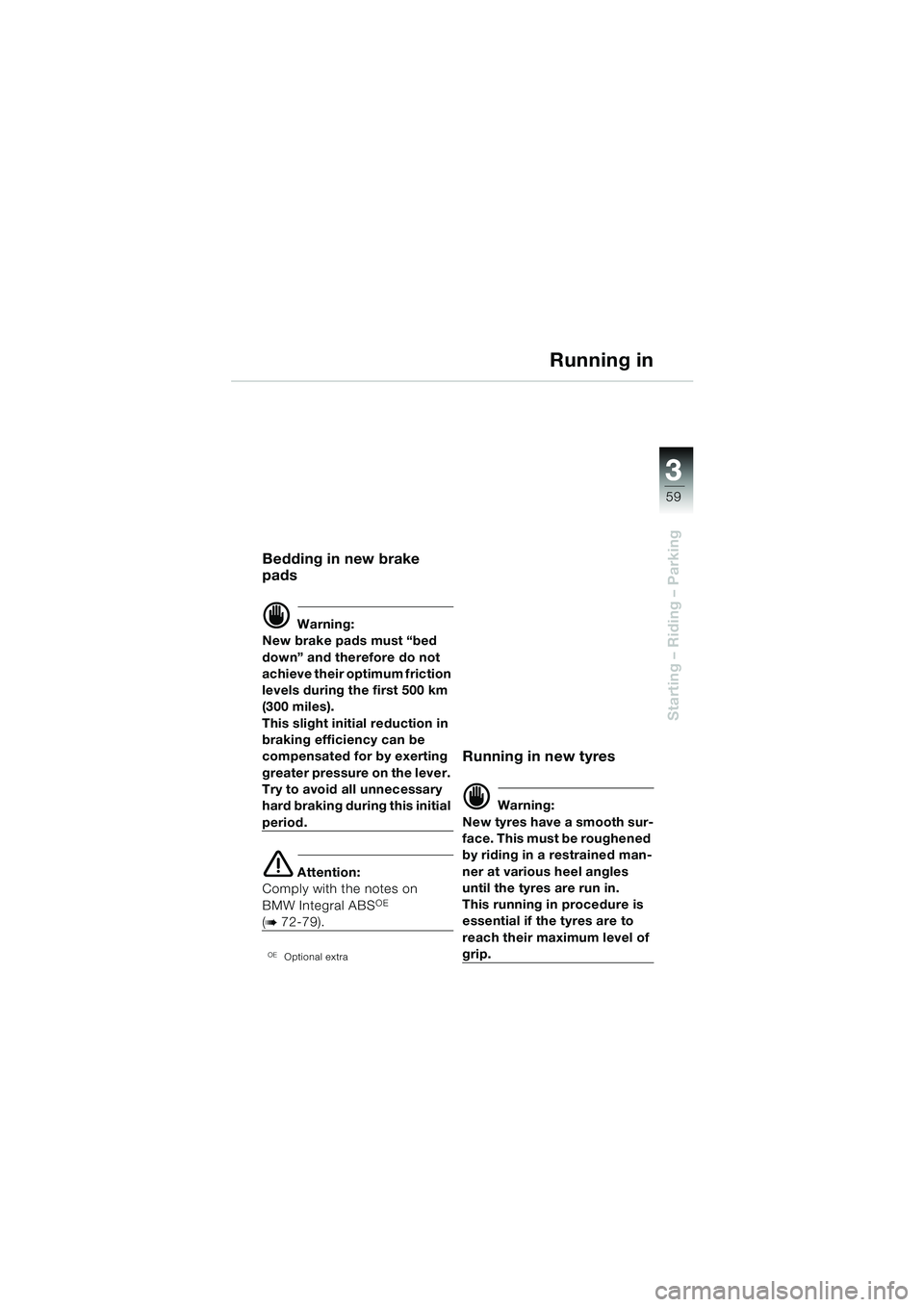 BMW MOTORRAD R 1150 RS 2002  Riders Manual (in English) 3
59
3
Starting – Riding – Parking
Running in
Bedding in new brake 
pads
d Warning:
New brake pads must “bed 
down” and therefore do not 
achieve their optimum friction 
levels during the firs