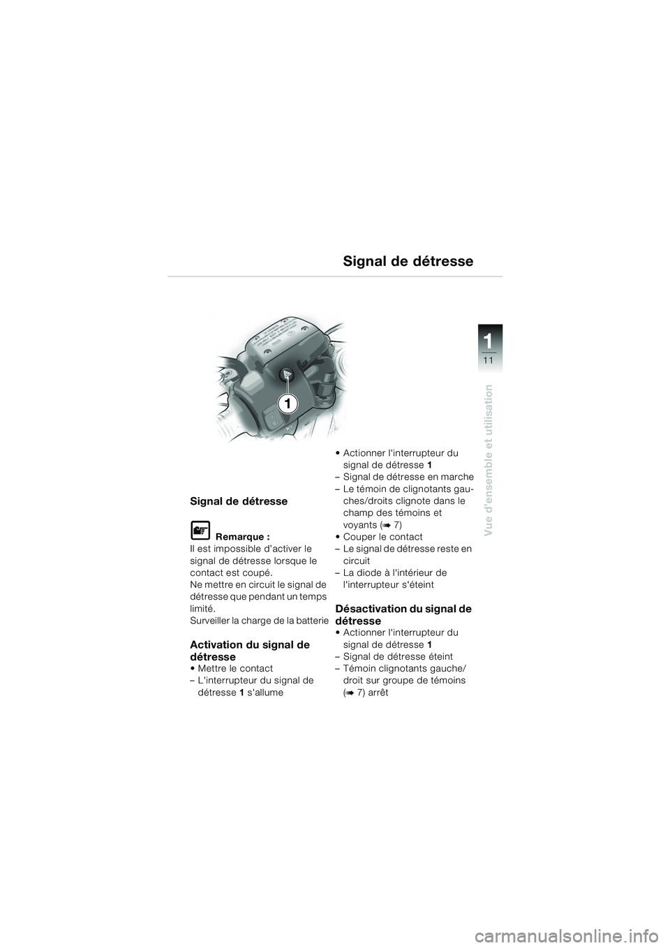 BMW MOTORRAD R 1150 RS 2002  Livret de bord (in French) 1
Vue d’ensemble et utilisation
11
Signal de détresse
L Remarque :
Il est impossible d’activer le 
signal de détresse lorsque le 
contact est coupé.
Ne mettre en circuit le signal de 
détresse