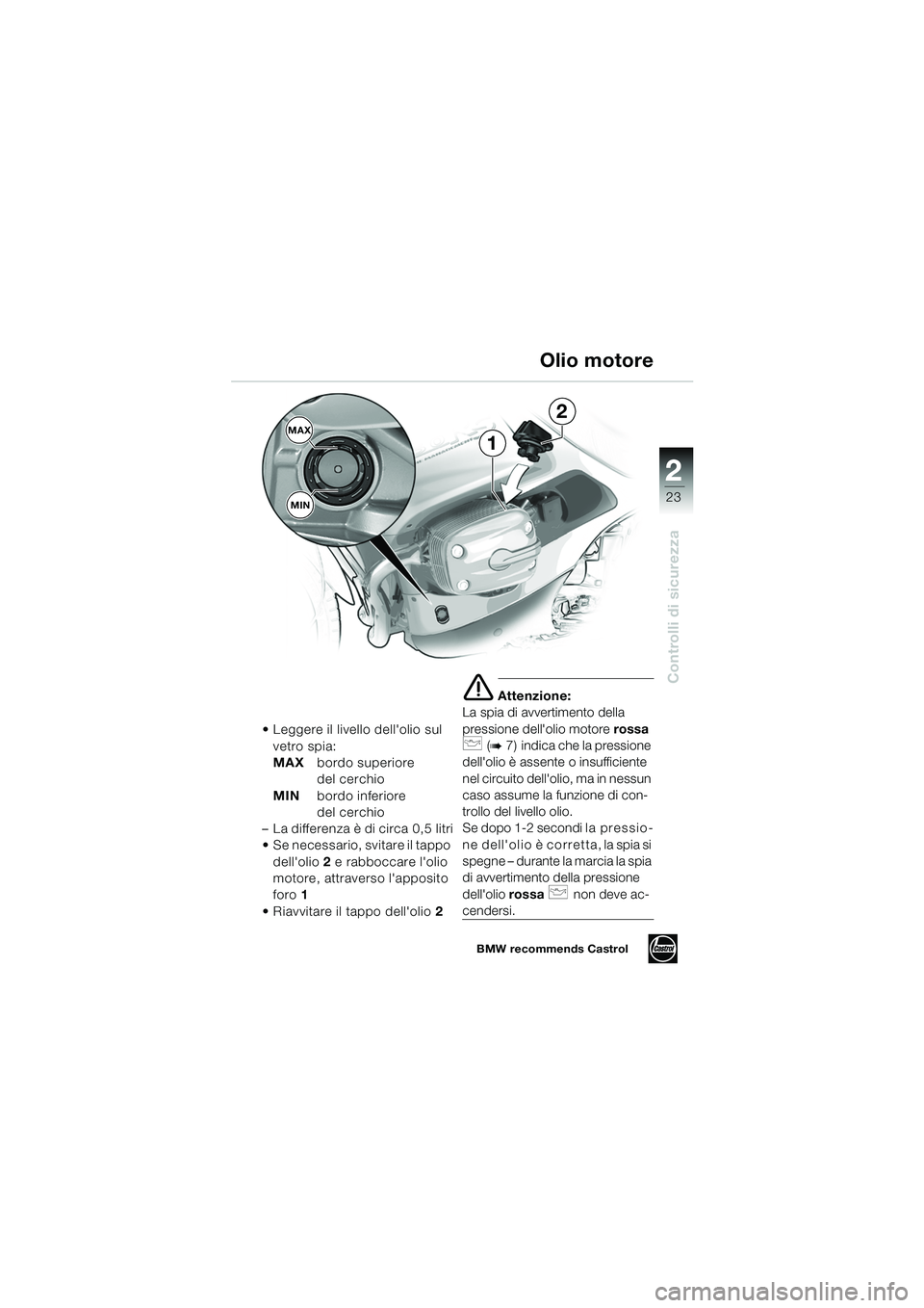 BMW MOTORRAD R 1150 RS 2002  Libretto di uso e manutenzione (in Italian) 2
23
2
Controlli di sicurezza
MAXMIN
1
2
 Leggere il livello dellolio sul  vetro spia:
MAX bordo superiore 
del cerchio 
MIN bordo inferiore 
del cerchio
– La differenza è di circa 0,5 litri
 Se
