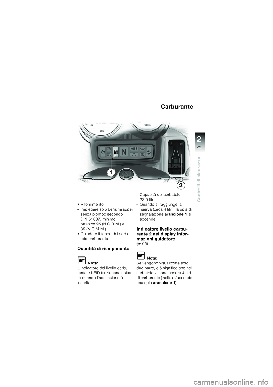 BMW MOTORRAD R 1150 RS 2002  Libretto di uso e manutenzione (in Italian) 2
25
2
Controlli di sicurezza Rifornimento
– Impiegare solo benzina super senza piombo secondo 
DIN 51607, minimo 
ottanico 95 (N.O.R.M.) e 
85 (N.O.M.M.)
 Chiudere il tappo del serba-
toio carbur