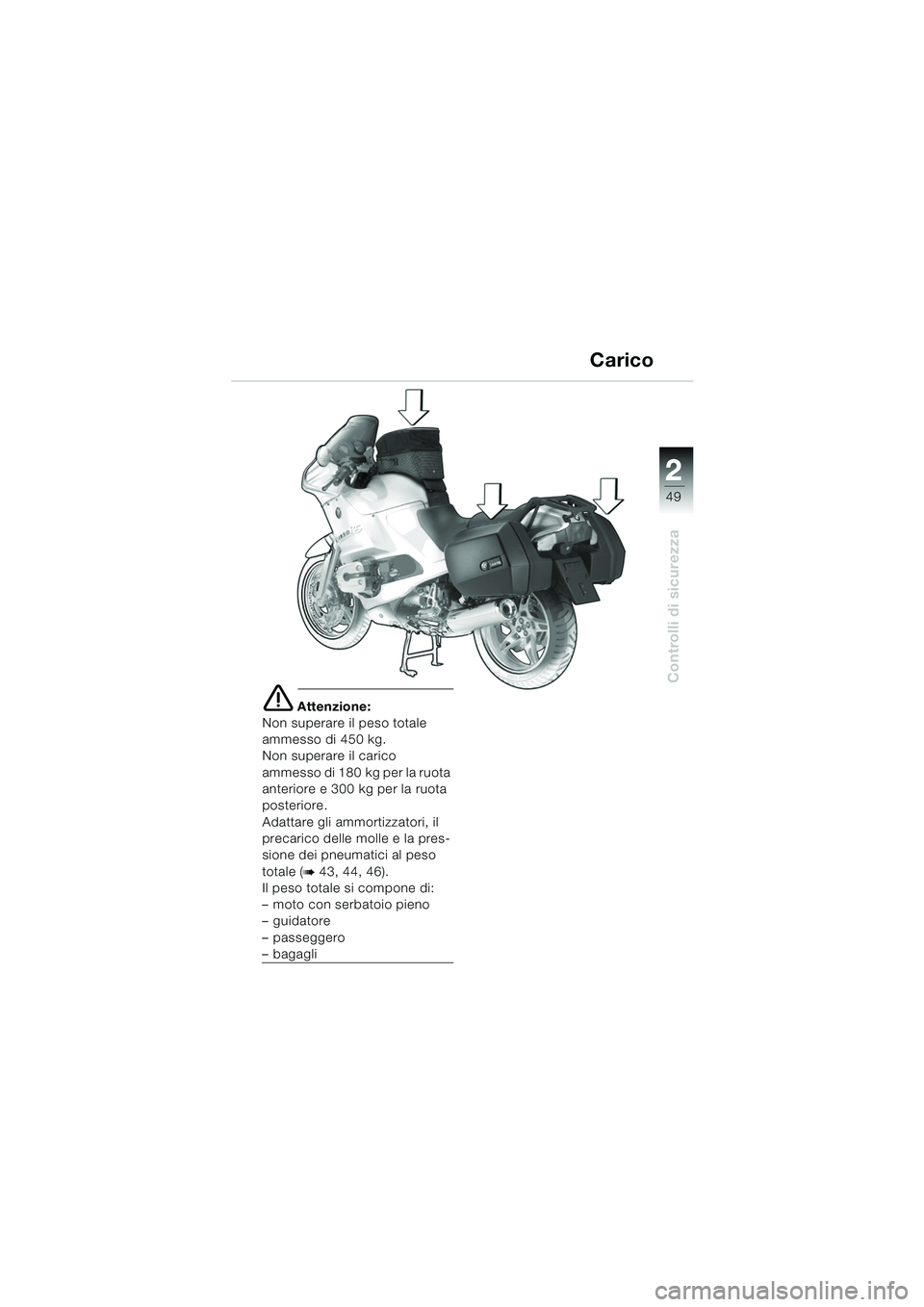BMW MOTORRAD R 1150 RS 2002  Libretto di uso e manutenzione (in Italian) 2
49
2
Controlli di sicurezza
e Attenzione:
Non superare il peso totale 
ammesso di 450 kg.
Non superare il carico 
ammesso di 180 kg per la ruota 
anteriore e 300 kg per la ruota 
posteriore.
Adattar