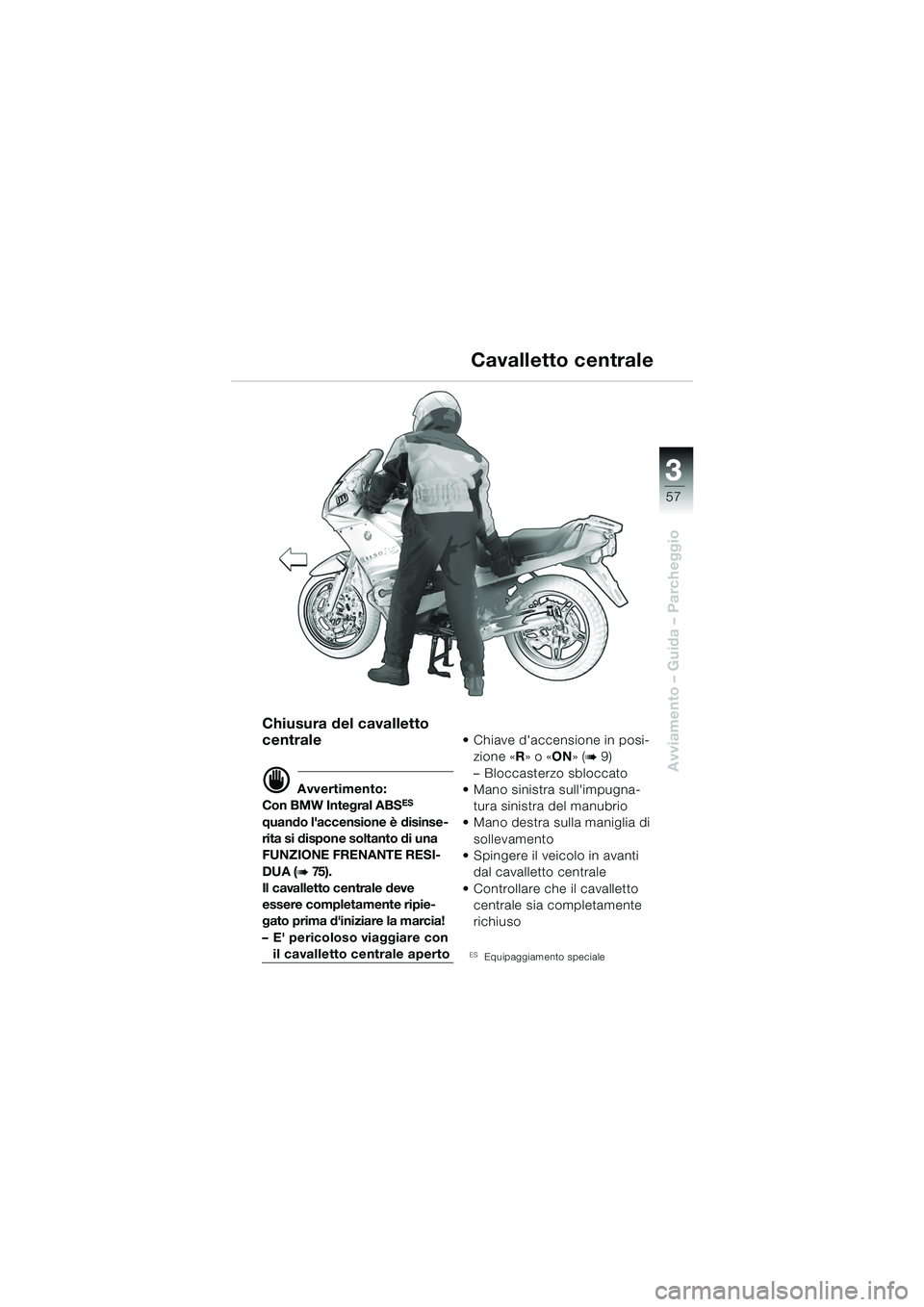 BMW MOTORRAD R 1150 RS 2002  Libretto di uso e manutenzione (in Italian) 3
57
3
Avviamento – Guida – Parcheggio
Chiusura del cavalletto 
centrale
d Avvertimento:
Con BMW Integral ABSES 
quando laccensione è disinse-
rita si dispone soltanto di una 
FUNZIONE FRENANTE 