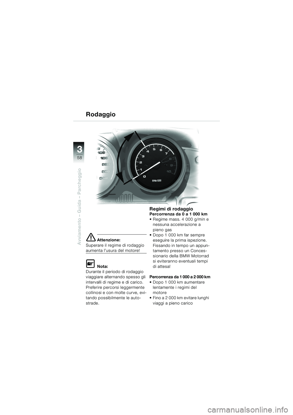 BMW MOTORRAD R 1150 RS 2002  Libretto di uso e manutenzione (in Italian) 33
58
Avviamento – Guida – Parcheggioe Attenzione:
Superare il regime di rodaggio 
aumenta l’usura del motore!
L Nota:
Durante il periodo di rodaggio 
viaggiare alternando spesso gli 
intervalli