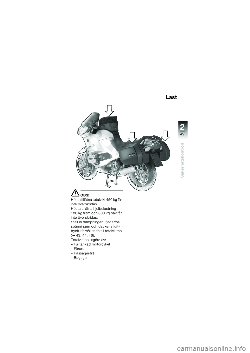 BMW MOTORRAD R 1150 RS 2002  Instruktionsbok (in Swedish) 2
49
2
Säkerhetskontroll
e OBS!
Hösta tillåtna totalvikt 450 kg får 
inte överskridas.
Hösta tillåtna hjulbelastning 
180 kg fram och 300 kg bak får 
inte överskridas.
Ställ in dämpningen, 