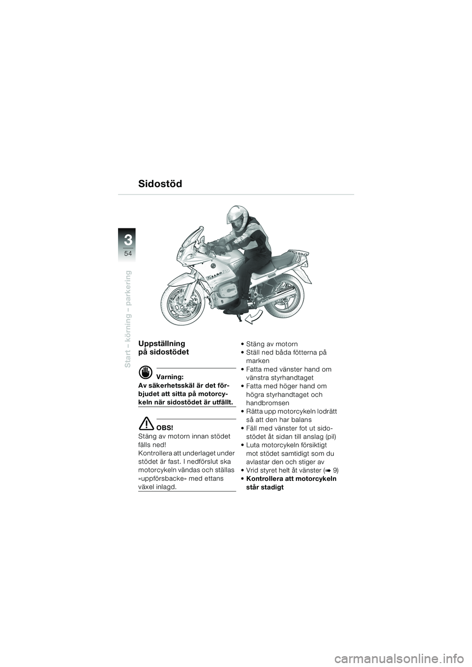 BMW MOTORRAD R 1150 RS 2002  Instruktionsbok (in Swedish) 33
54
Start – körning – parkering
Uppställning 
på sidostödet
d Varning:
Av säkerhetsskäl är det för-
bjudet att sitta på motorcy-
keln när sidostödet är utfällt.
e OBS!
Stäng av mot